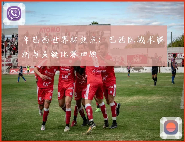 年巴西世界杯焦点:巴西队战术解析与关键比赛回顾