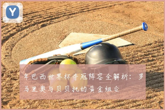 年巴西世界杯夺冠阵容全解析:罗马里奥与贝贝托的黄金组合
