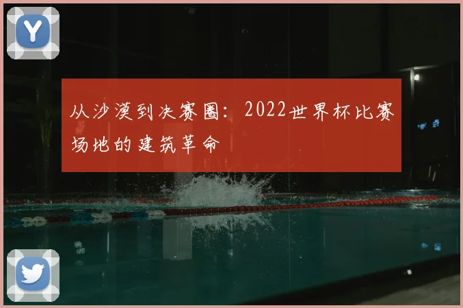 从沙漠到决赛圈：2022世界杯比赛场地的建筑革命