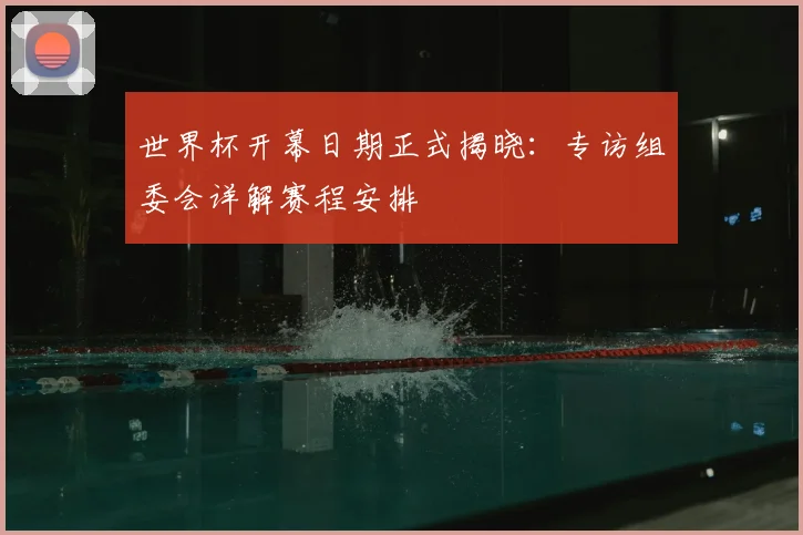 世界杯开幕日期正式揭晓：专访组委会详解赛程安排