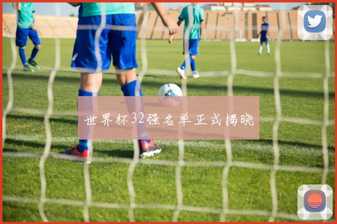 世界杯32强名单正式揭晓