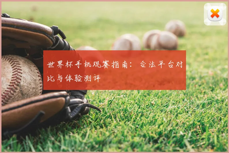 世界杯手机观赛指南:合法平台对比与体验测评