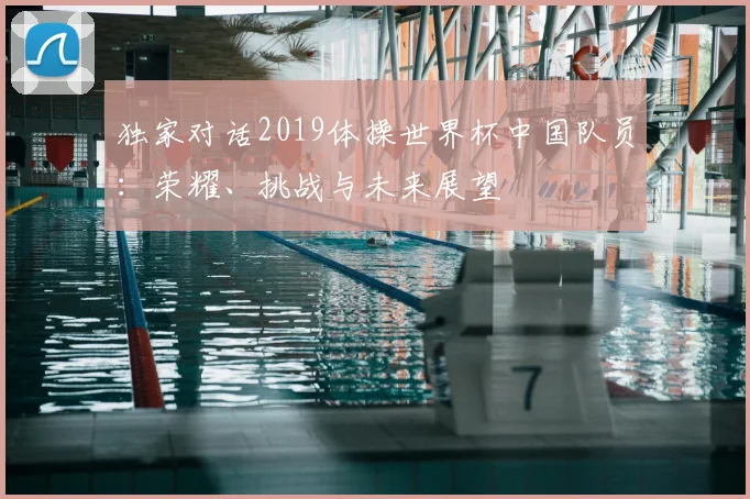 独家对话2019体操世界杯中国队员:荣耀、挑战与未来展望