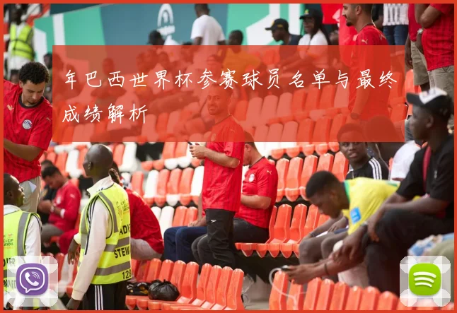 年巴西世界杯参赛球员名单与最终成绩解析