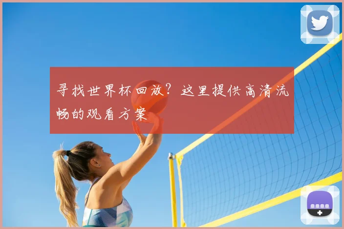 寻找世界杯回放？这里提供高清流畅的观看方案