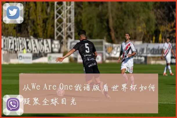 从We Are One俄语版看世界杯如何凝聚全球目光