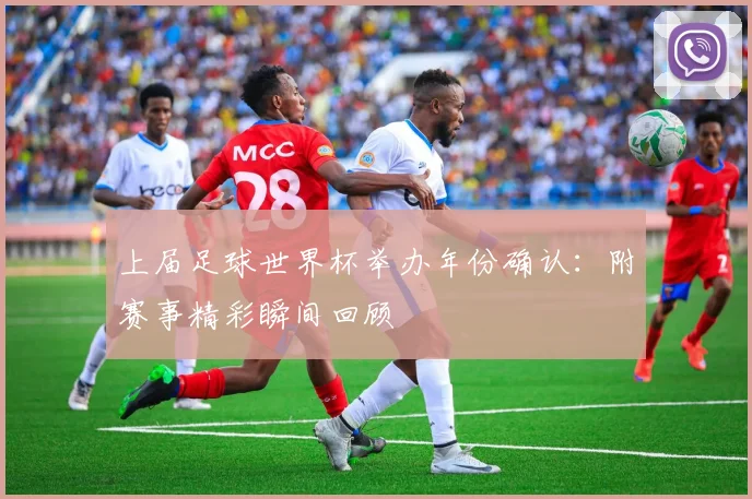 上届足球世界杯举办年份确认：附赛事精彩瞬间回顾