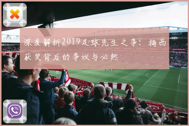 深度解析2019足球先生之争：梅西获奖背后的争议与必然