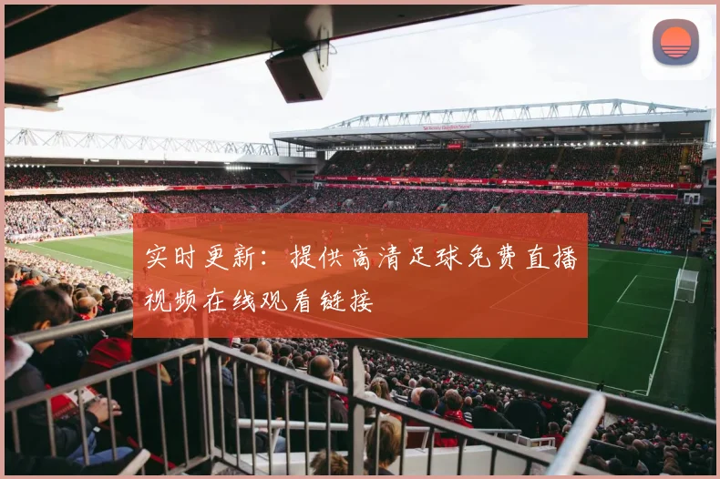 实时更新：提供高清足球免费直播视频在线观看链接