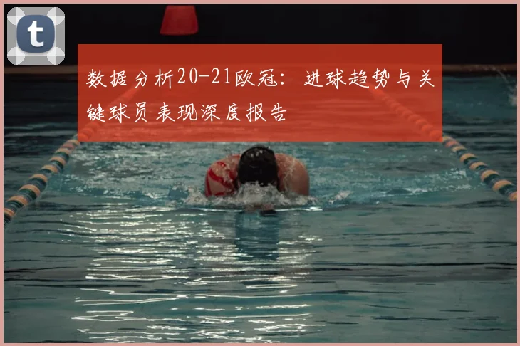 数据分析20-21欧冠：进球趋势与关键球员表现深度报告