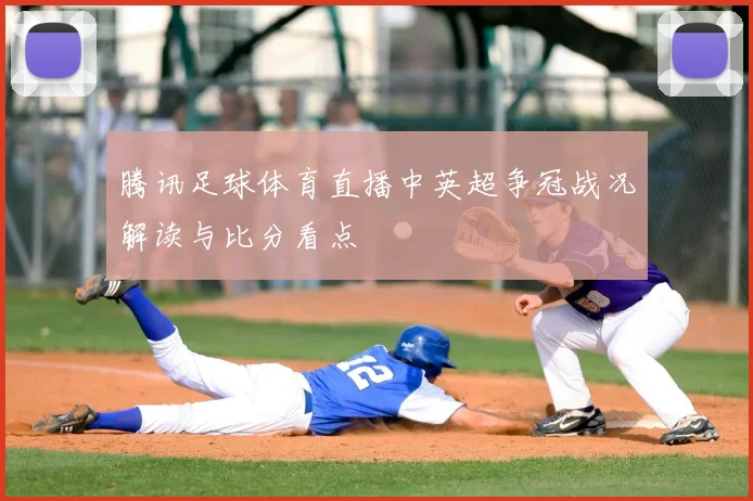 腾讯足球体育直播中英超争冠战况解读与比分看点