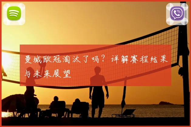 曼城欧冠淘汰了吗？详解赛程结果与未来展望