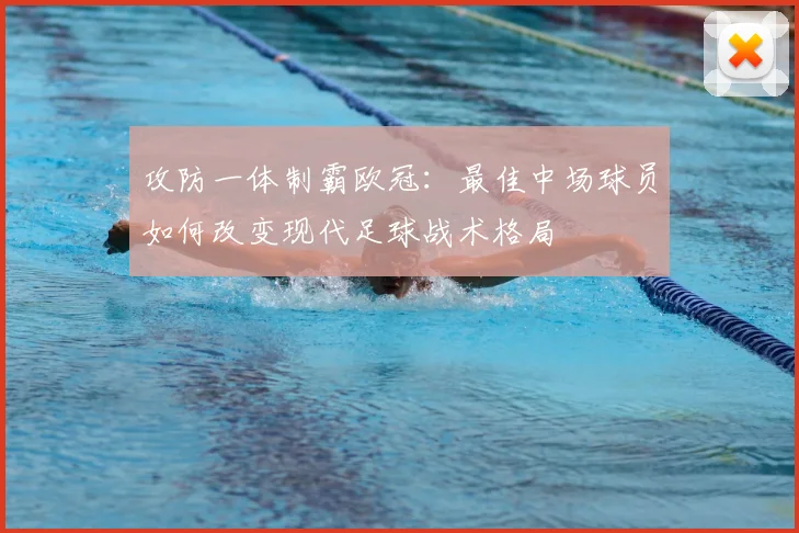 攻防一体制霸欧冠：最佳中场球员如何改变现代足球战术格局