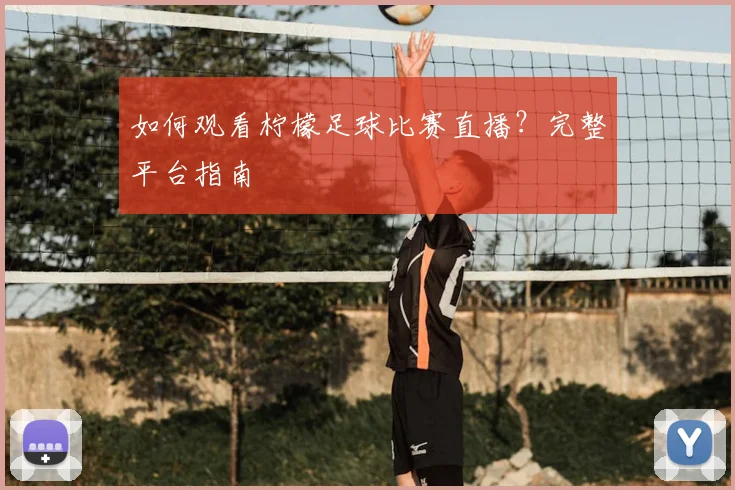 如何观看柠檬足球比赛直播？完整平台指南