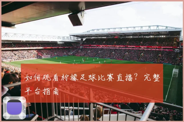 如何观看柠檬足球比赛直播？完整平台指南