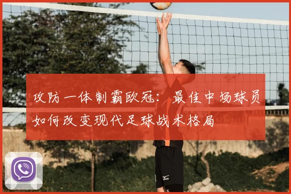 攻防一体制霸欧冠：最佳中场球员如何改变现代足球战术格局